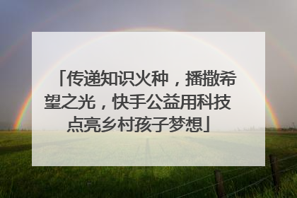 传递知识火种，播撒希望之光，快手公益用科技点亮乡村孩子梦想