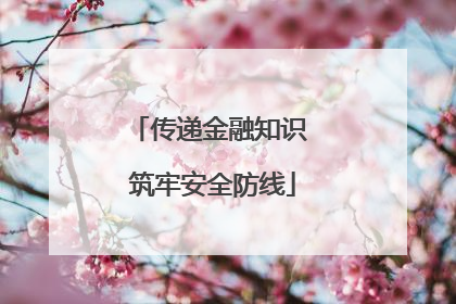 传递金融知识 筑牢安全防线