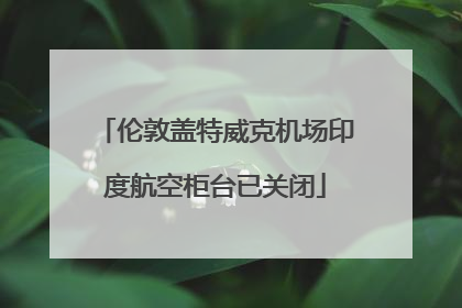 伦敦盖特威克机场印度航空柜台已关闭