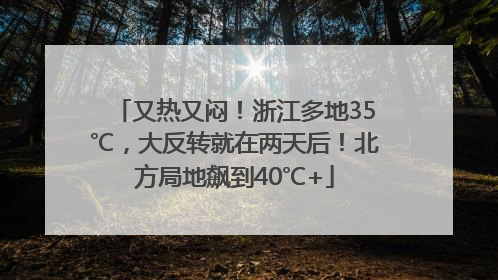 又热又闷！浙江多地35℃，大反转就在两天后！北方局地飙到40℃+