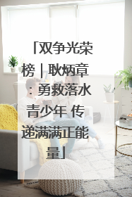 双争光荣榜｜耿炳章：勇救落水青少年 传递满满正能量