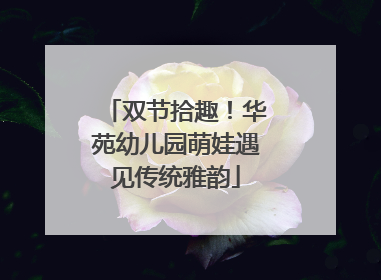 双节拾趣！华苑幼儿园萌娃遇见传统雅韵