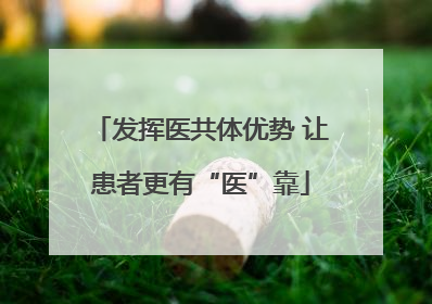 发挥医共体优势 让患者更有“医”靠