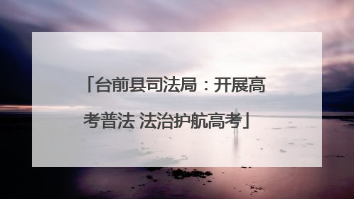 台前县司法局：开展高考普法 法治护航高考