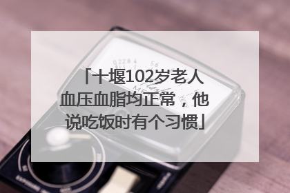 十堰102岁老人血压血脂均正常，他说吃饭时有个习惯