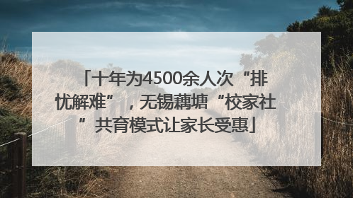 十年为4500余人次“排忧解难”，无锡藕塘“校家社”共育模式让家长受惠