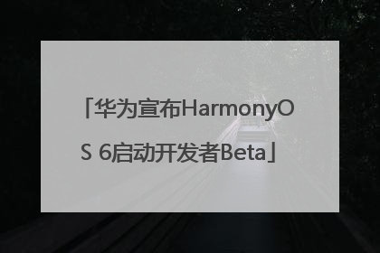华为宣布HarmonyOS 6启动开发者Beta