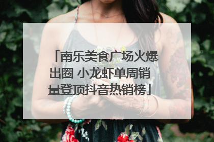 南乐美食广场火爆出圈 小龙虾单周销量登顶抖音热销榜