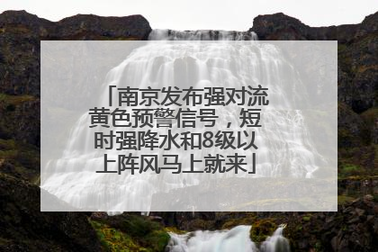 南京发布强对流黄色预警信号，短时强降水和8级以上阵风马上就来