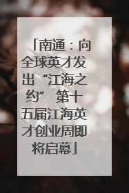 南通：向全球英才发出“江海之约” 第十五届江海英才创业周即将启幕
