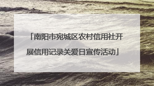 南阳市宛城区农村信用社开展信用记录关爱日宣传活动