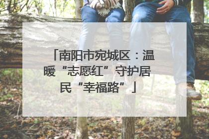 南阳市宛城区：温暖“志愿红”守护居民“幸福路”