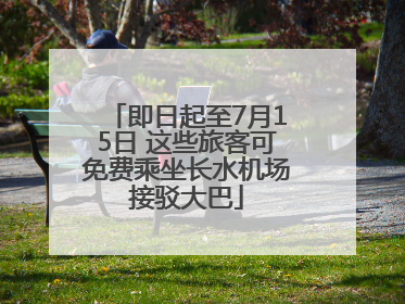 即日起至7月15日 这些旅客可免费乘坐长水机场接驳大巴