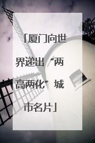 厦门向世界递出“两高两化”城市名片