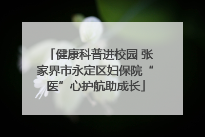 健康科普进校园 张家界市永定区妇保院“医”心护航助成长