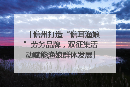 儋州打造“儋耳渔娘”劳务品牌，双征集活动赋能渔娘群体发展