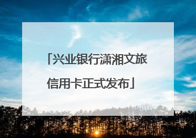 兴业银行潇湘文旅信用卡正式发布