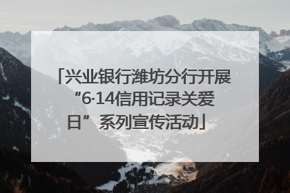 兴业银行潍坊分行开展“6·14信用记录关爱日”系列宣传活动