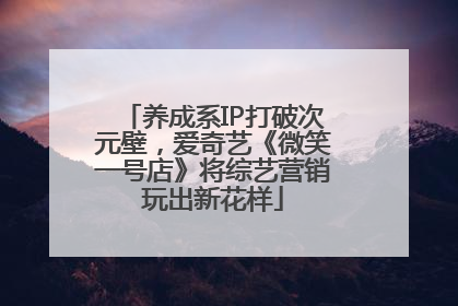 养成系IP打破次元壁，爱奇艺《微笑一号店》将综艺营销玩出新花样