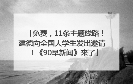 免费，11条主题线路！建德向全国大学生发出邀请！《90早新闻》来了