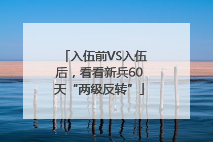 入伍前VS入伍后，看看新兵60天“两级反转”