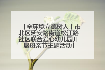 全环境立德树人丨市北区延安路街道松江路社区联合爱心幼儿园开展母亲节主题活动