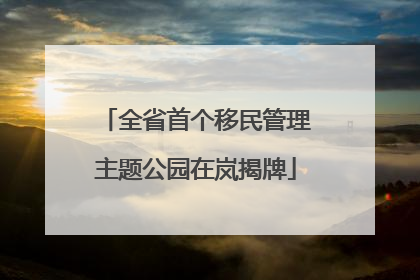 全省首个移民管理主题公园在岚揭牌
