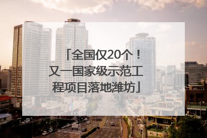 全国仅20个！又一国家级示范工程项目落地潍坊