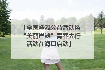 全国净滩公益活动暨“美丽岸滩”青春先行活动在海口启动