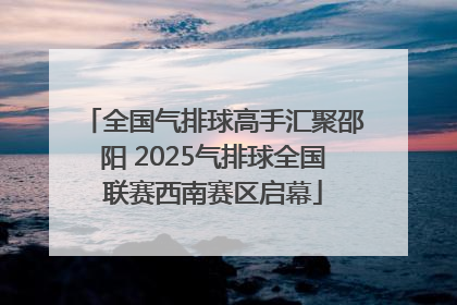 全国气排球高手汇聚邵阳 2025气排球全国联赛西南赛区启幕