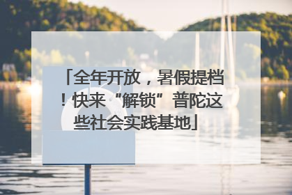 全年开放，暑假提档！快来“解锁”普陀这些社会实践基地