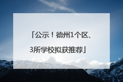 公示！德州1个区、3所学校拟获推荐