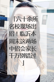 六十余所名校现场出招！临沂本周末这两场中招会家长千万别错过