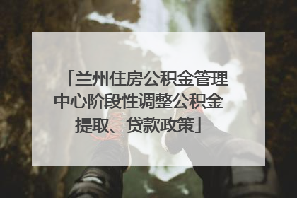 兰州住房公积金管理中心阶段性调整公积金提取、贷款政策