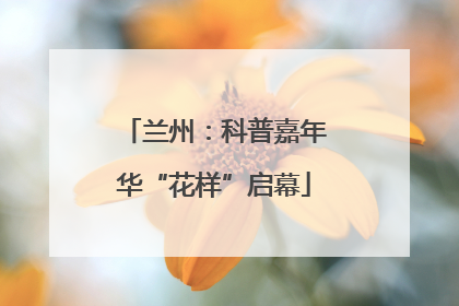 兰州：科普嘉年华“花样”启幕