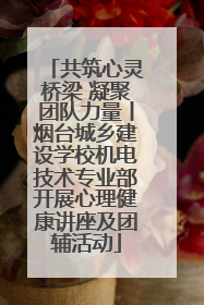共筑心灵桥梁 凝聚团队力量丨烟台城乡建设学校机电技术专业部开展心理健康讲座及团辅活动