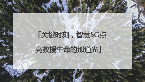 关键时刻，智慧5G点亮救援生命的那道光