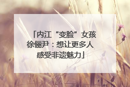 内江“变脸”女孩徐俪尹：想让更多人感受非遗魅力