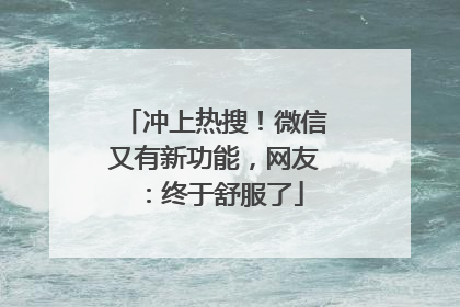 冲上热搜！微信又有新功能，网友：终于舒服了