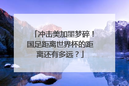 冲击美加墨梦碎！国足距离世界杯的距离还有多远？