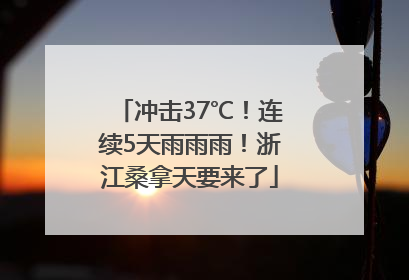 冲击37℃！连续5天雨雨雨！浙江桑拿天要来了