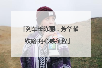 列车长陈丽：芳华献铁路 丹心映征程