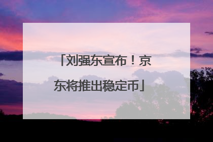 刘强东宣布！京东将推出稳定币