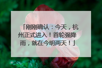 刚刚确认：今天，杭州正式进入！首轮强降雨，就在今明两天！