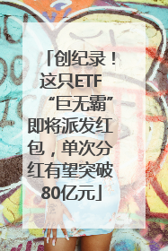 创纪录！这只ETF“巨无霸”即将派发红包，单次分红有望突破80亿元