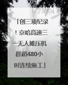 创三项纪录！京哈高速三一无人摊压机群超480小时连续施工
