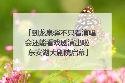 到龙泉驿不只看演唱会还能看戏剧演出啦 东安湖大剧院启幕
