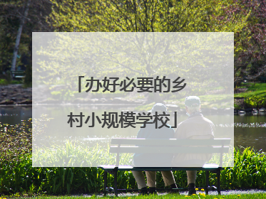 办好必要的乡村小规模学校
