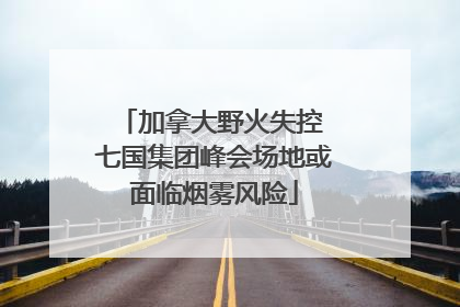 加拿大野火失控 七国集团峰会场地或面临烟雾风险