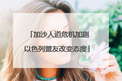 加沙人道危机加剧 以色列盟友改变态度